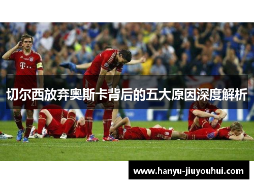 切尔西放弃奥斯卡背后的五大原因深度解析