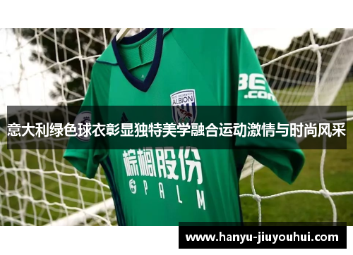 意大利绿色球衣彰显独特美学融合运动激情与时尚风采