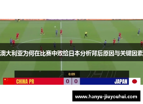 澳大利亚为何在比赛中败给日本分析背后原因与关键因素