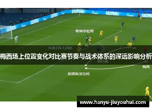 梅西场上位置变化对比赛节奏与战术体系的深远影响分析