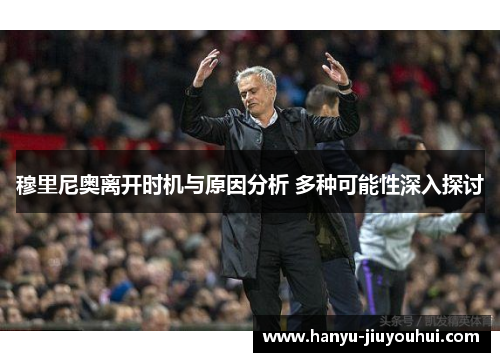 穆里尼奥离开时机与原因分析 多种可能性深入探讨
