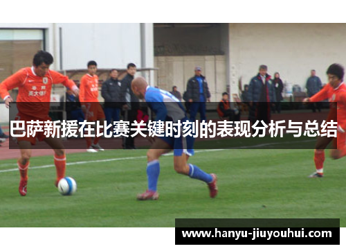 巴萨新援在比赛关键时刻的表现分析与总结 巴萨新援在比赛关键时刻的表现分析与总结