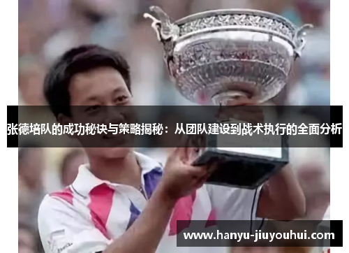 张德培队的成功秘诀与策略揭秘：从团队建设到战术执行的全面分析
