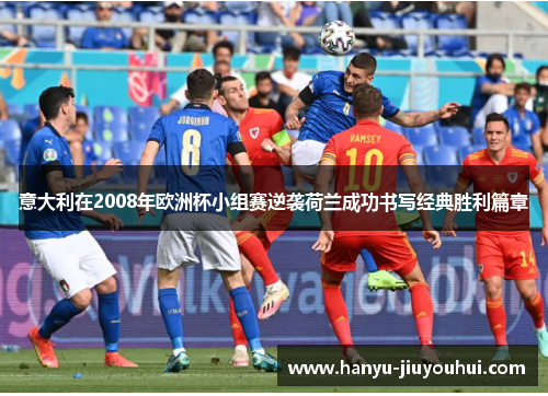 意大利在2008年欧洲杯小组赛逆袭荷兰成功书写经典胜利篇章