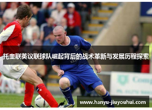 托奎联英议联球队崛起背后的战术革新与发展历程探索