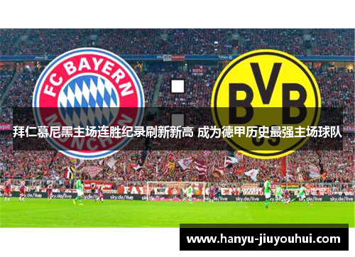 拜仁慕尼黑主场连胜纪录刷新新高 成为德甲历史最强主场球队