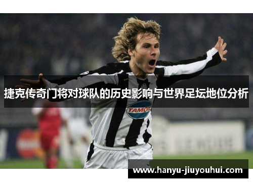 捷克传奇门将对球队的历史影响与世界足坛地位分析