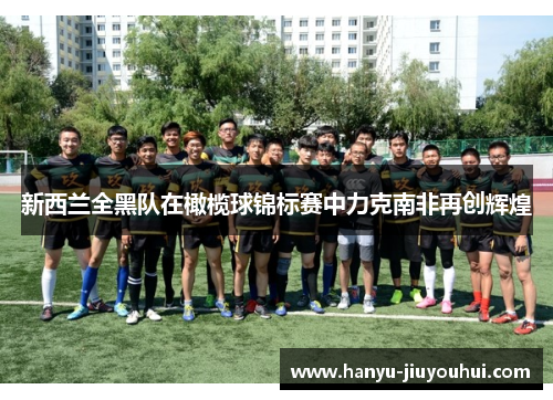 新西兰全黑队在橄榄球锦标赛中力克南非再创辉煌