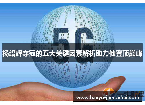 杨绍辉夺冠的五大关键因素解析助力他登顶巅峰 杨绍辉夺冠的五大关键因素解析助力他登顶巅峰