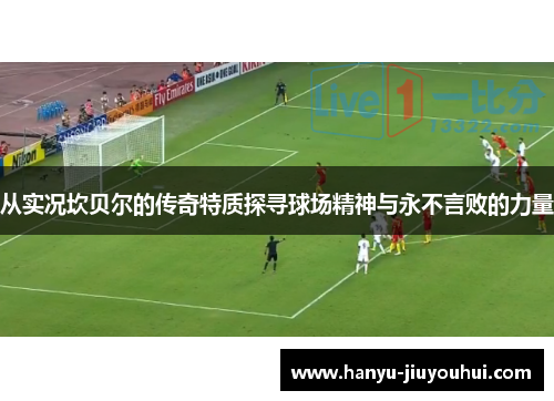 从实况坎贝尔的传奇特质探寻球场精神与永不言败的力量