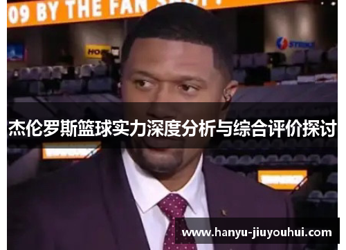 杰伦罗斯篮球实力深度分析与综合评价探讨 杰伦罗斯篮球实力深度分析与综合评价探讨