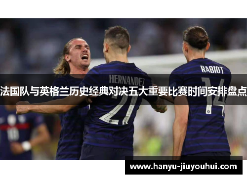 法国队与英格兰历史经典对决五大重要比赛时间安排盘点