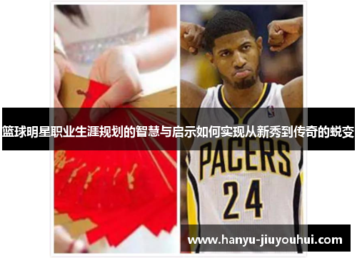篮球明星职业生涯规划的智慧与启示如何实现从新秀到传奇的蜕变 篮球明星职业生涯规划的智慧与启示如何实现从新秀到传奇的蜕变