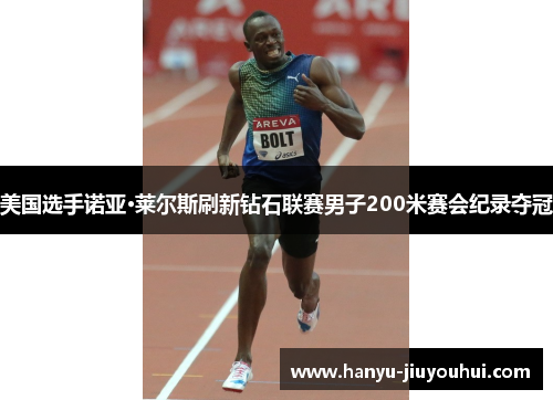 美国选手诺亚·莱尔斯刷新钻石联赛男子200米赛会纪录夺冠 美国选手诺亚·莱尔斯刷新钻石联赛男子200米赛会纪录夺冠