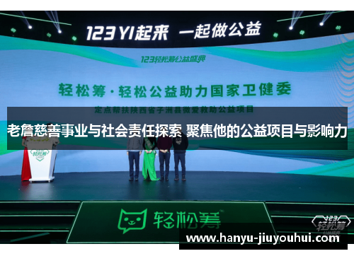 老詹慈善事业与社会责任探索 聚焦他的公益项目与影响力 老詹慈善事业与社会责任探索 聚焦他的公益项目与影响力