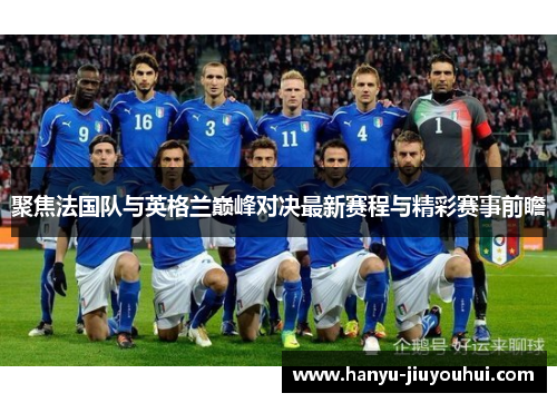 聚焦法国队与英格兰巅峰对决最新赛程与精彩赛事前瞻