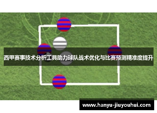 西甲赛事技术分析工具助力球队战术优化与比赛预测精准度提升