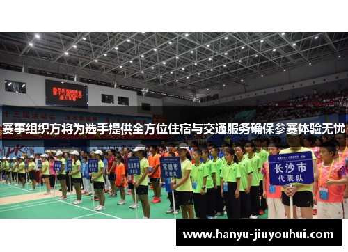 赛事组织方将为选手提供全方位住宿与交通服务确保参赛体验无忧