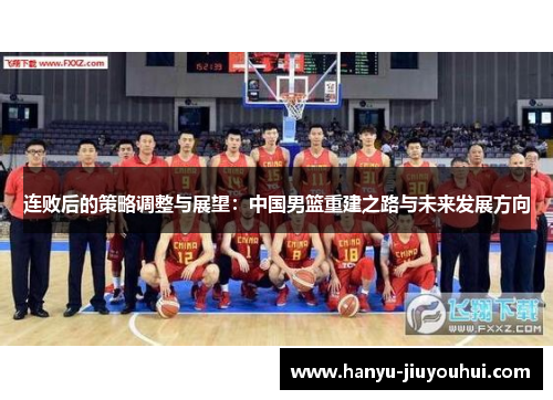 连败后的策略调整与展望：中国男篮重建之路与未来发展方向