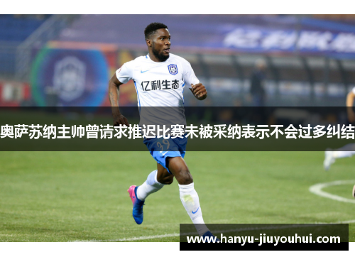 奥萨苏纳主帅曾请求推迟比赛未被采纳表示不会过多纠结