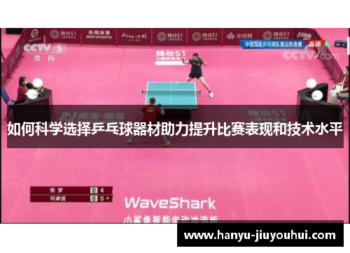 如何科学选择乒乓球器材助力提升比赛表现和技术水平