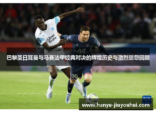 巴黎圣日耳曼与马赛法甲经典对决的辉煌历史与激烈恩怨回顾