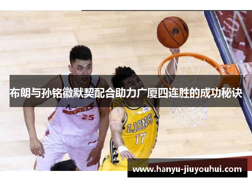 布朗与孙铭徽默契配合助力广厦四连胜的成功秘诀