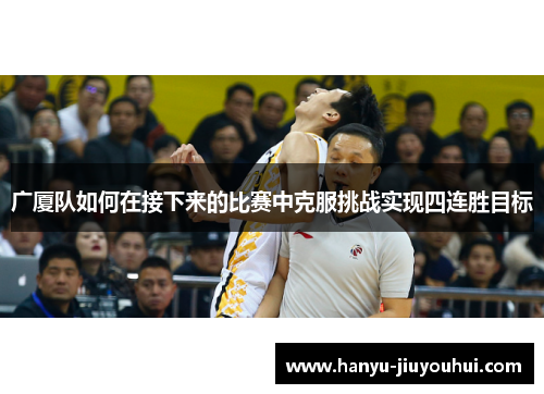 广厦队如何在接下来的比赛中克服挑战实现四连胜目标