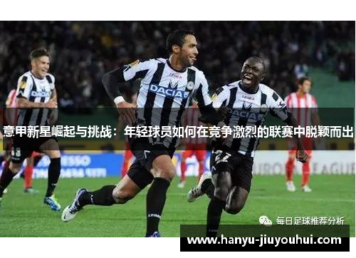 意甲新星崛起与挑战：年轻球员如何在竞争激烈的联赛中脱颖而出