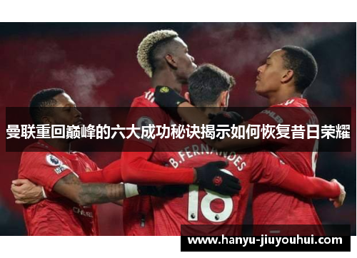 曼联重回巅峰的六大成功秘诀揭示如何恢复昔日荣耀