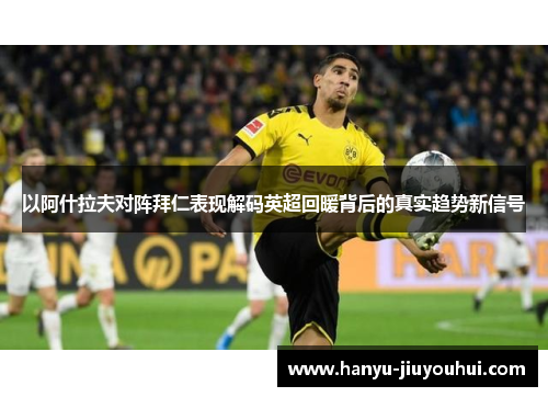 以阿什拉夫对阵拜仁表现解码英超回暖背后的真实趋势新信号