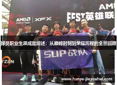 球员职业生涯成就综述:从巅峰时刻到荣耀历程的全景回顾 球员职业生涯成就综述:从巅峰时刻到荣耀历程的全景回顾