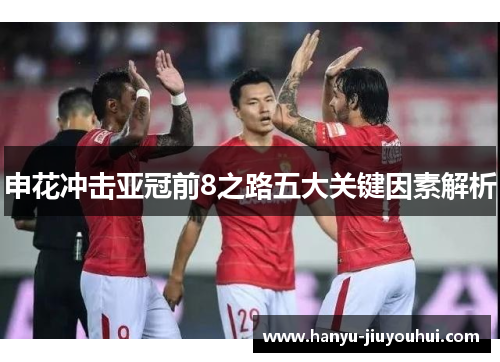 申花冲击亚冠前8之路五大关键因素解析 申花冲击亚冠前8之路五大关键因素解析