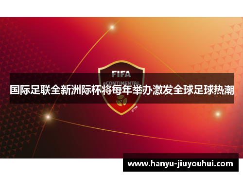 国际足联全新洲际杯将每年举办激发全球足球热潮