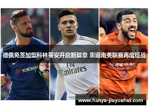 德佩免签加盟科林蒂安开启新篇章 重返南美联赛再度征战