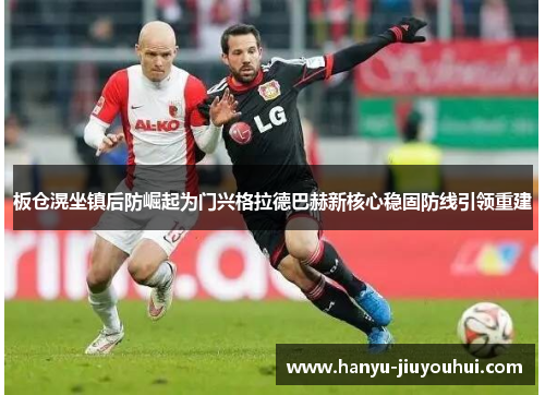 板仓滉坐镇后防崛起为门兴格拉德巴赫新核心稳固防线引领重建