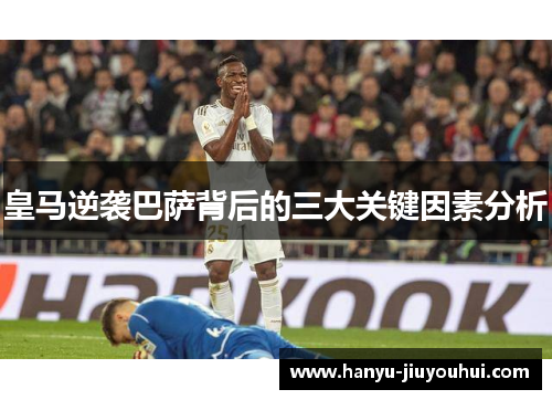 皇马逆袭巴萨背后的三大关键因素分析