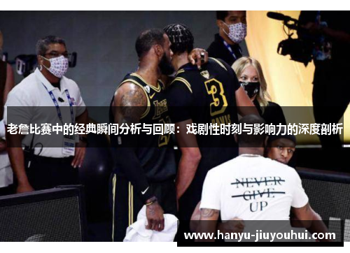 老詹比赛中的经典瞬间分析与回顾：戏剧性时刻与影响力的深度剖析