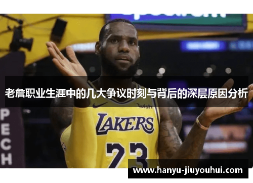 老詹职业生涯中的几大争议时刻与背后的深层原因分析