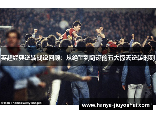 英超经典逆转战役回顾：从绝望到奇迹的五大惊天逆转时刻