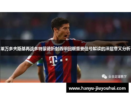 莱万多夫斯基再战多特蒙德折射西甲回暖重要信号解读的深层意义分析