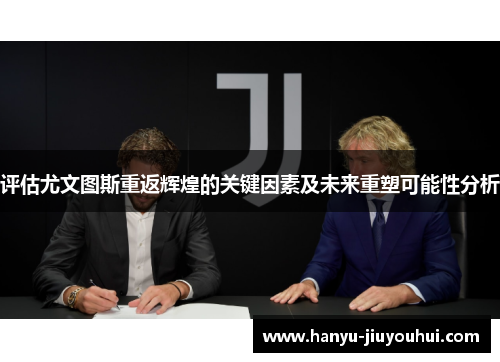 评估尤文图斯重返辉煌的关键因素及未来重塑可能性分析
