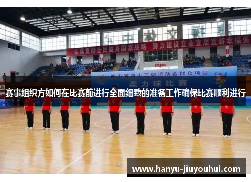 赛事组织方如何在比赛前进行全面细致的准备工作确保比赛顺利进行