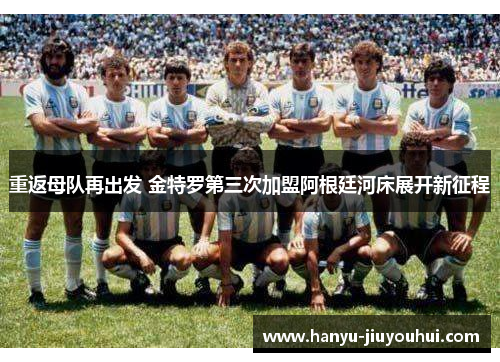 重返母队再出发 金特罗第三次加盟阿根廷河床展开新征程
