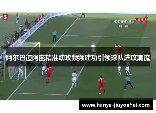 阿尔巴迈阿密精准助攻频频建功引领球队进攻潮流