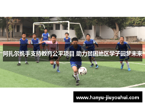 阿扎尔携手支持教育公平项目 助力贫困地区学子圆梦未来