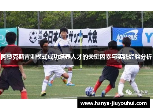 阿贾克斯青训模式成功培养人才的关键因素与实践经验分析 阿贾克斯青训模式成功培养人才的关键因素与实践经验分析