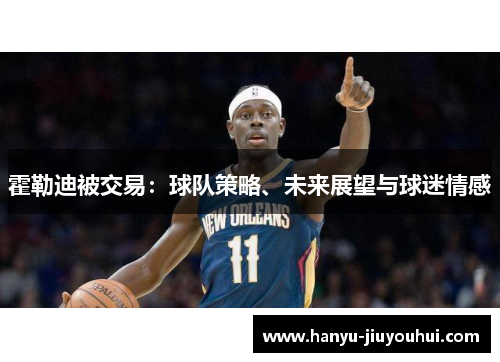 霍勒迪被交易:球队策略、未来展望与球迷情感 霍勒迪被交易:球队策略、未来展望与球迷情感
