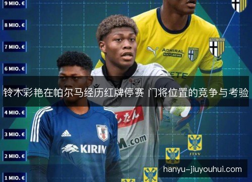 铃木彩艳在帕尔马经历红牌停赛 门将位置的竞争与考验 铃木彩艳在帕尔马经历红牌停赛 门将位置的竞争与考验